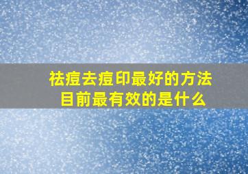 祛痘去痘印最好的方法 目前最有效的是什么